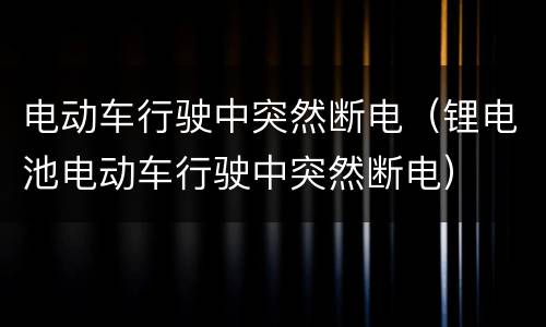 电动车行驶中突然断电（锂电池电动车行驶中突然断电）