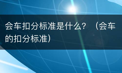 会车扣分标准是什么？（会车的扣分标准）