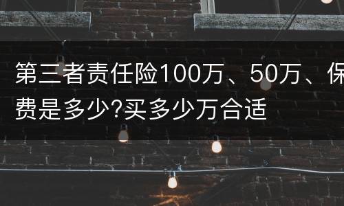第三者责任险100万、50万、保费是多少?买多少万合适