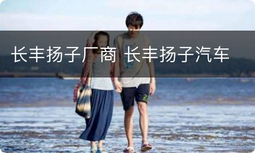 长丰扬子厂商 长丰扬子汽车