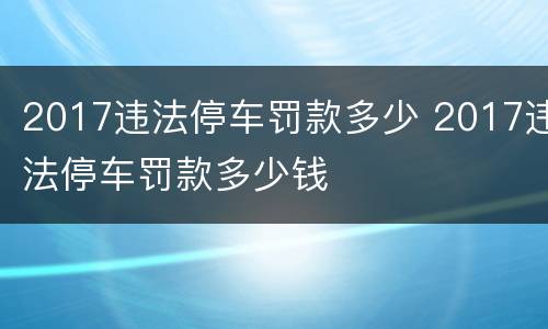 2017违法停车罚款多少 2017违法停车罚款多少钱