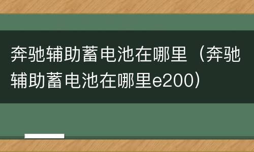 奔驰辅助蓄电池在哪里（奔驰辅助蓄电池在哪里e200）