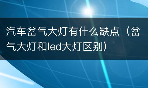 汽车岔气大灯有什么缺点（岔气大灯和led大灯区别）