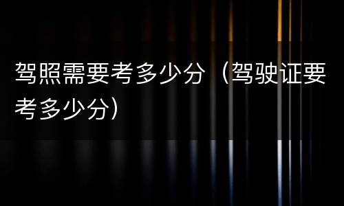 驾照需要考多少分（驾驶证要考多少分）