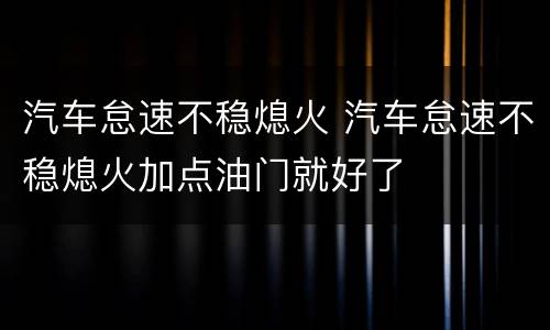 汽车怠速不稳熄火 汽车怠速不稳熄火加点油门就好了