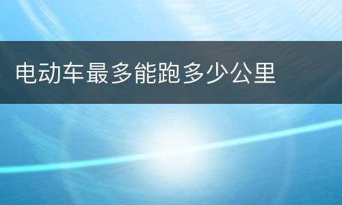电动车最多能跑多少公里