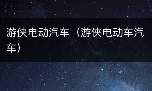 游侠电动汽车（游侠电动车汽车）