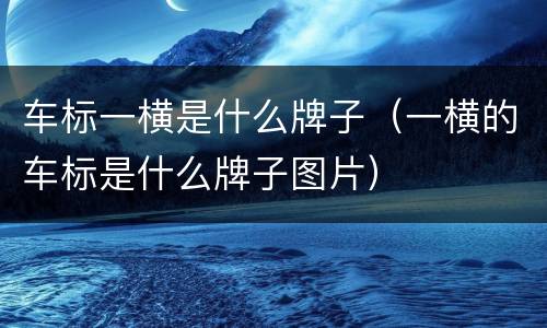 车标一横是什么牌子（一横的车标是什么牌子图片）
