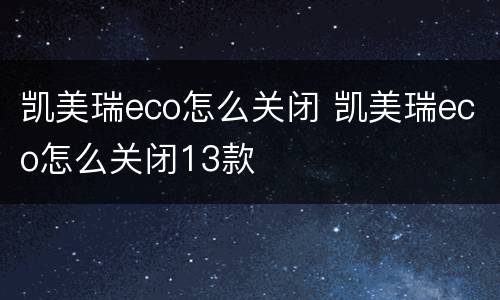 凯美瑞eco怎么关闭 凯美瑞eco怎么关闭13款