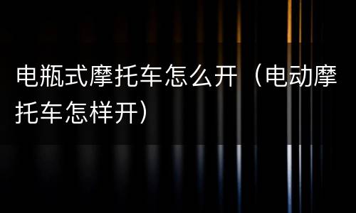 电瓶式摩托车怎么开（电动摩托车怎样开）