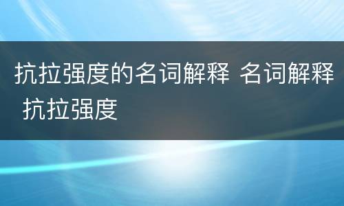 抗拉强度的名词解释 名词解释 抗拉强度