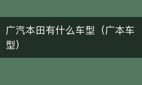 广汽本田有什么车型（广本车型）