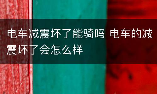 电车减震坏了能骑吗 电车的减震坏了会怎么样