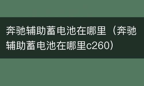 奔驰辅助蓄电池在哪里（奔驰辅助蓄电池在哪里c260）