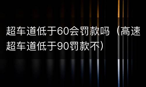 超车道低于60会罚款吗（高速超车道低于90罚款不）