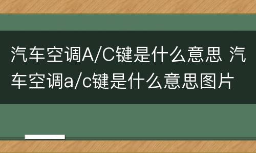 汽车空调A/C键是什么意思 汽车空调a/c键是什么意思图片