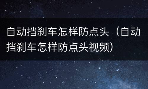 自动挡刹车怎样防点头（自动挡刹车怎样防点头视频）