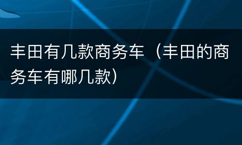 丰田有几款商务车（丰田的商务车有哪几款）