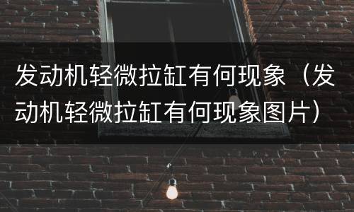 发动机轻微拉缸有何现象（发动机轻微拉缸有何现象图片）
