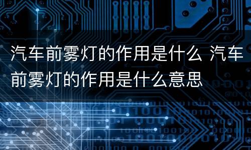 汽车前雾灯的作用是什么 汽车前雾灯的作用是什么意思