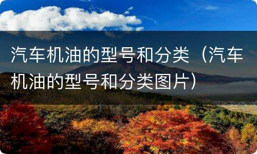 汽车机油的型号和分类（汽车机油的型号和分类图片）