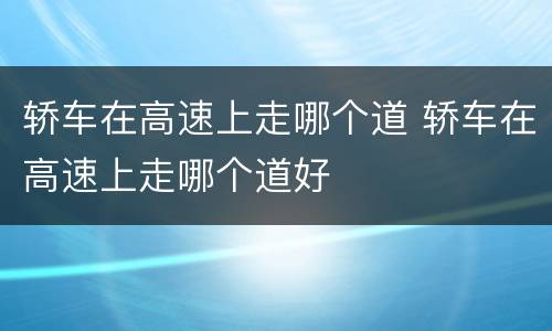 轿车在高速上走哪个道 轿车在高速上走哪个道好
