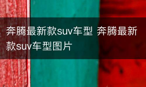 奔腾最新款suv车型 奔腾最新款suv车型图片