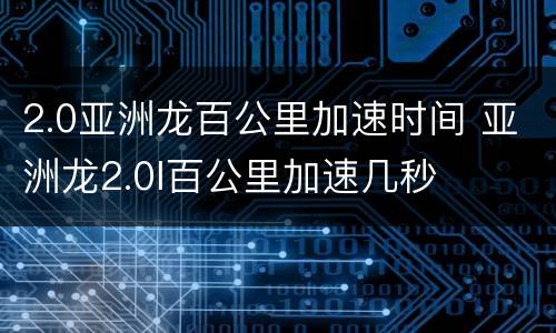 2.0亚洲龙百公里加速时间 亚洲龙2.0l百公里加速几秒