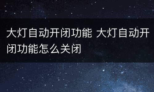 大灯自动开闭功能 大灯自动开闭功能怎么关闭