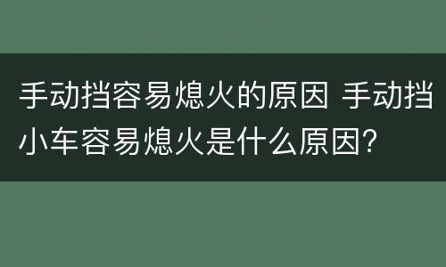 手动挡容易熄火的原因 手动挡小车容易熄火是什么原因?