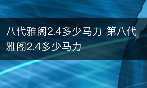 八代雅阁2.4多少马力 第八代雅阁2.4多少马力
