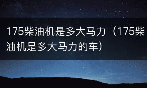 175柴油机是多大马力（175柴油机是多大马力的车）