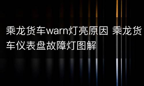 乘龙货车warn灯亮原因 乘龙货车仪表盘故障灯图解