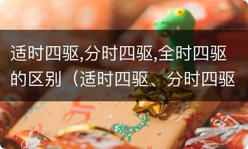 适时四驱,分时四驱,全时四驱的区别（适时四驱、分时四驱、全时四驱,它们的区别到底是什么?）