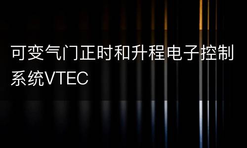 可变气门正时和升程电子控制系统VTEC