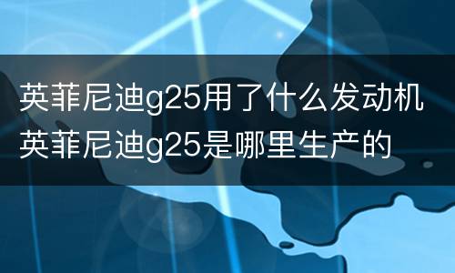 英菲尼迪g25用了什么发动机 英菲尼迪g25是哪里生产的