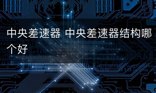 中央差速器 中央差速器结构哪个好