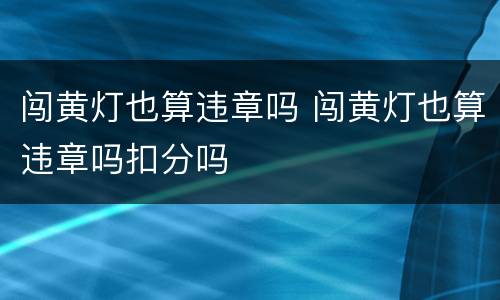 闯黄灯也算违章吗 闯黄灯也算违章吗扣分吗