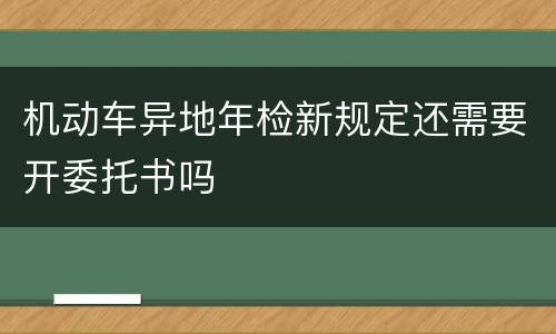 机动车异地年检新规定还需要开委托书吗