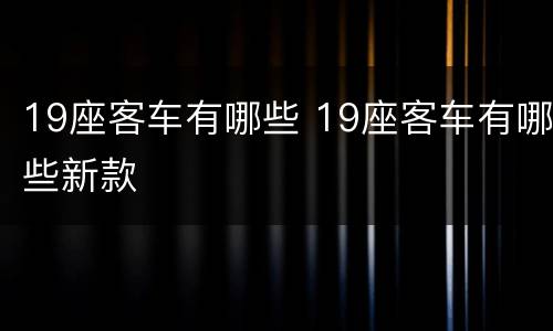 19座客车有哪些 19座客车有哪些新款