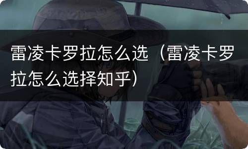 雷凌卡罗拉怎么选（雷凌卡罗拉怎么选择知乎）