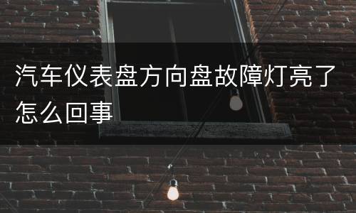 汽车仪表盘方向盘故障灯亮了怎么回事