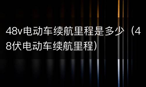 48v电动车续航里程是多少（48伏电动车续航里程）
