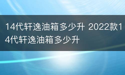 14代轩逸油箱多少升 2022款14代轩逸油箱多少升