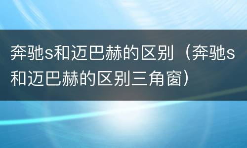 奔驰s和迈巴赫的区别（奔驰s和迈巴赫的区别三角窗）
