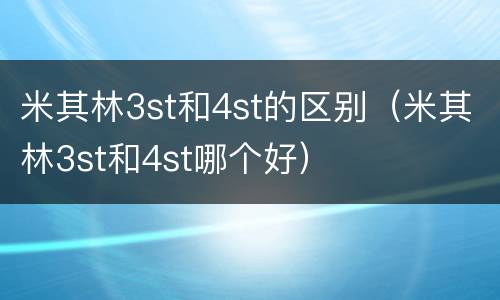 米其林3st和4st的区别（米其林3st和4st哪个好）