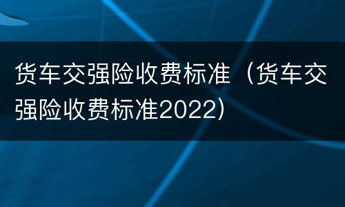 货车交强险收费标准（货车交强险收费标准2022）