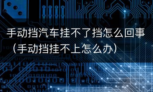 手动挡汽车挂不了挡怎么回事（手动挡挂不上怎么办）