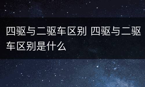 四驱与二驱车区别 四驱与二驱车区别是什么