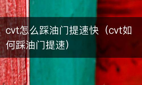 cvt怎么踩油门提速快（cvt如何踩油门提速）